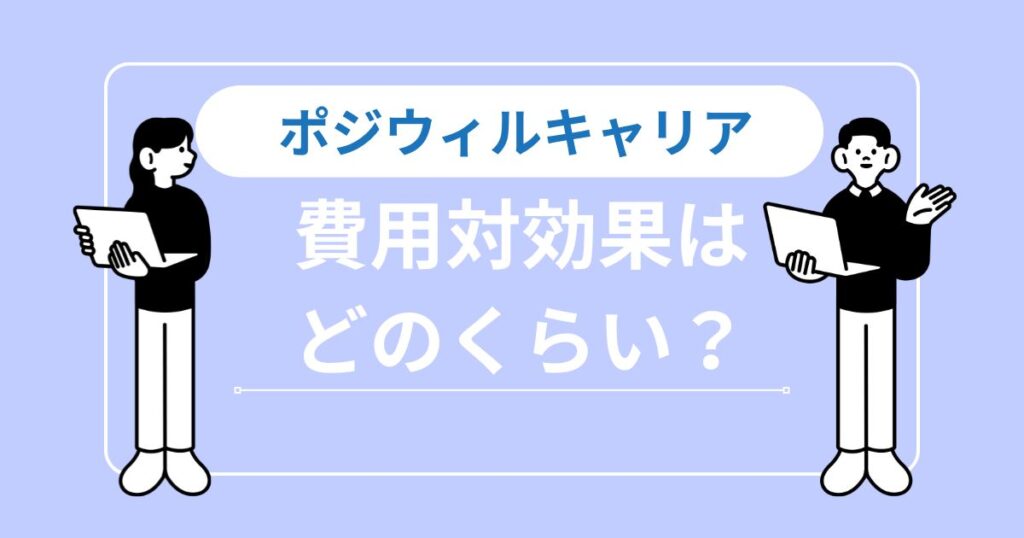 【結論】ポジウィルキャリアの費用対効果は？料金以上の価値を得る条件を解説