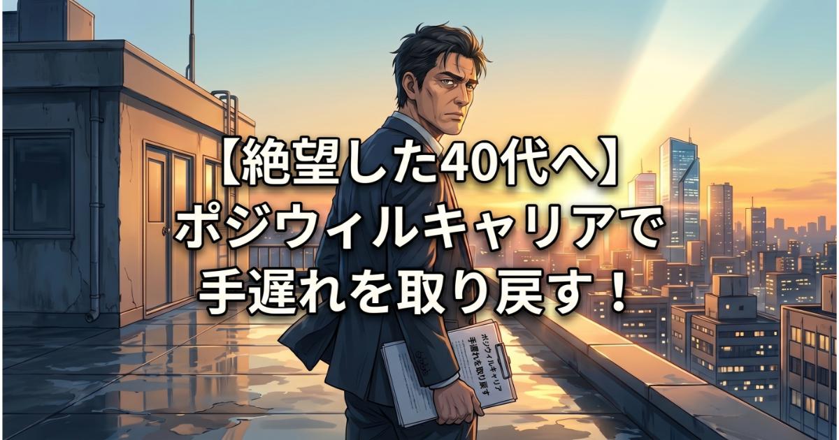 【絶望した40代へ】ポジウィルキャリアで手遅れを取り戻す!新たなキャリア戦略